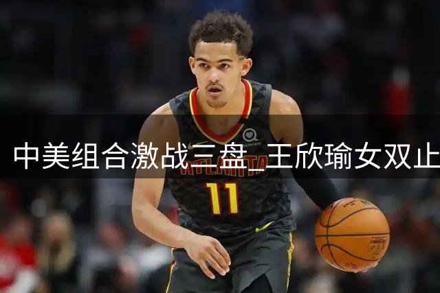 中美组合激战三盘 王欣瑜女双止步美网第二轮