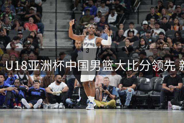 U18亚洲杯中国男篮大比分领先 新西兰外线手感冰凉